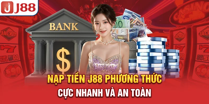 Nạp Tiền J88 - Phương Thức Cực Nhanh Và An Toàn